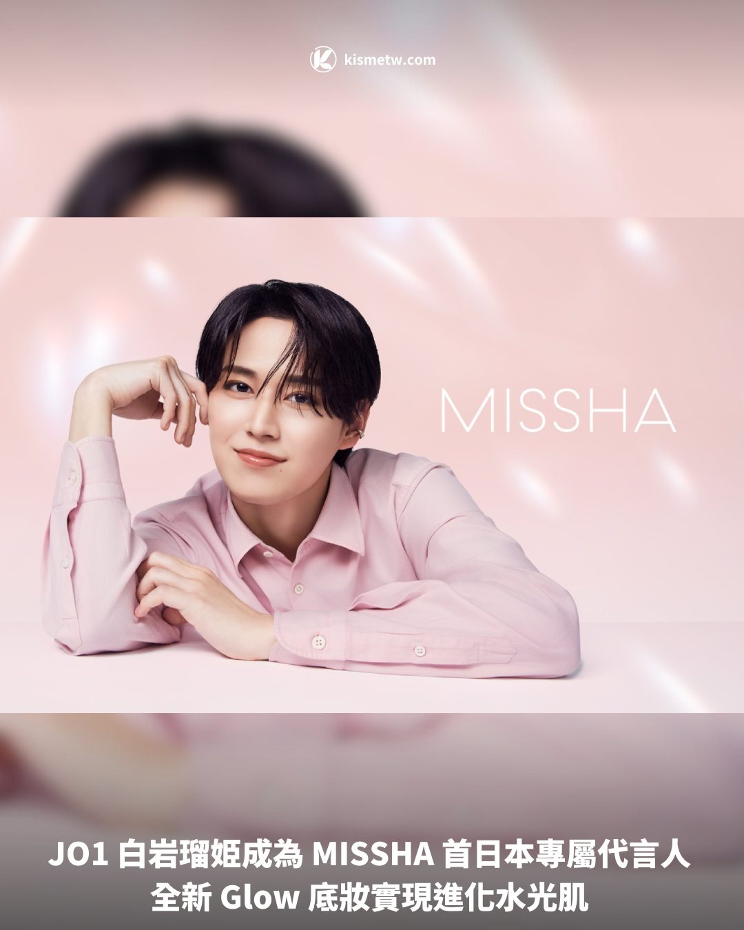 JO1 白岩瑠姫成為 MISSHA 首日本專屬代言人 全新 Glow 底妝實現進化水光肌1