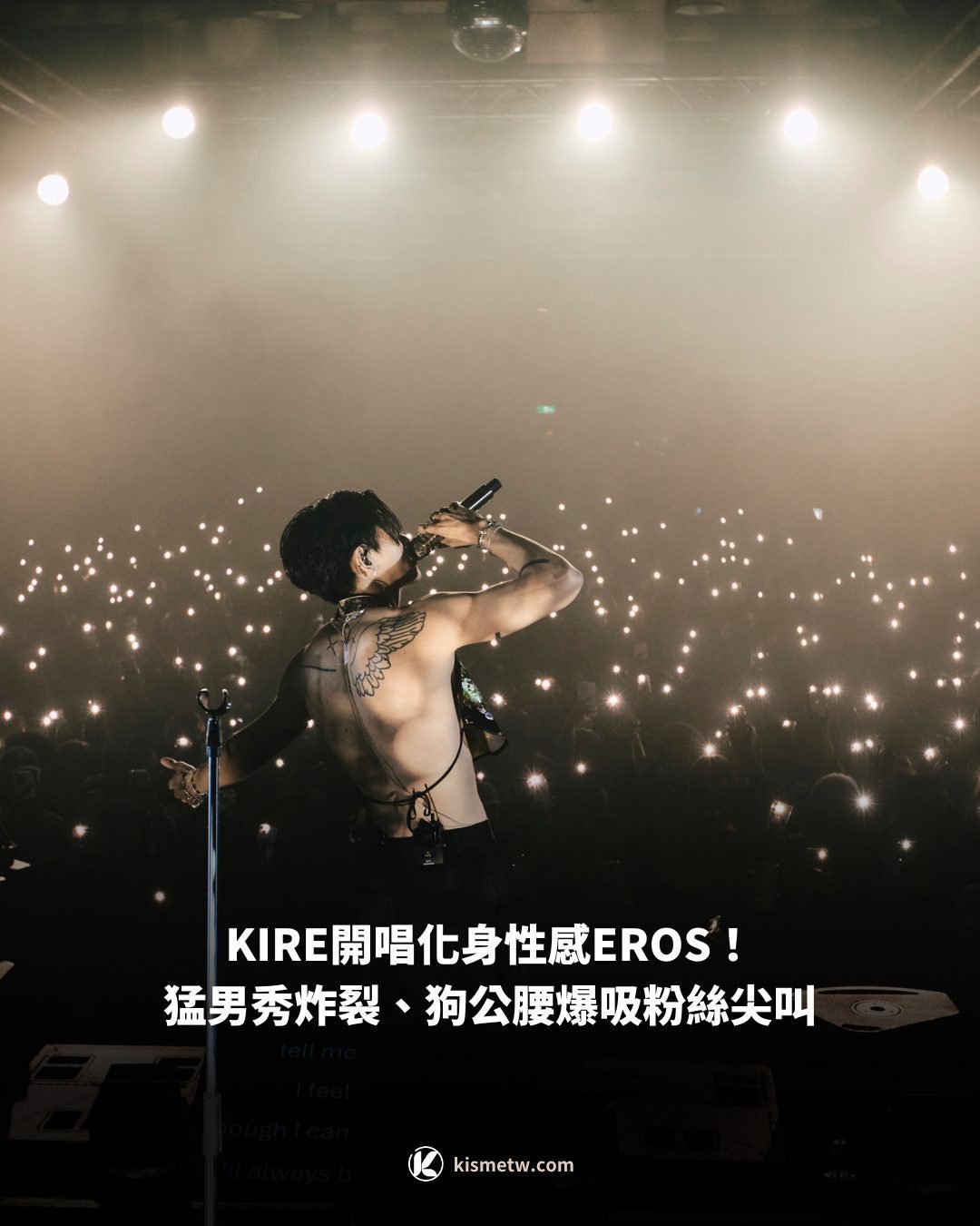 KIRE開唱化身性感EROS！猛男秀炸裂、狗公腰爆吸粉絲尖叫「我要KIRE！」10