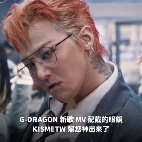 G-DRAGON 新歌 MV 配戴的眼鏡 KISMETW 幫您神出來了