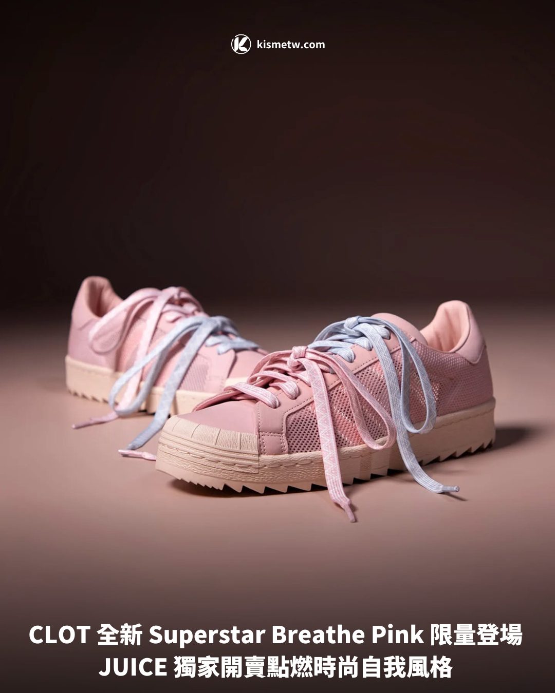 CLOT 全新 Superstar Breathe Pink 限量登場 JUICE 獨家開賣點燃時尚自我風格